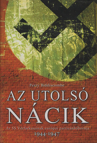 Perry Biddiscombe - Az utols Ncik (Az SS Vrfarkasainak eurpai partiznhborja 1944-1947)