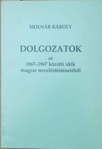 Moln�r K�roly - Dolgozatok az 1867-1967 k�z�tti id�k magyar nevel�st�rt�net�b�l