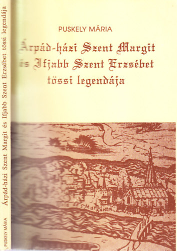 Puskely Mária - Árpád-házi Szent Margit és Ifjabb Szent Erzsébet tössi legendája