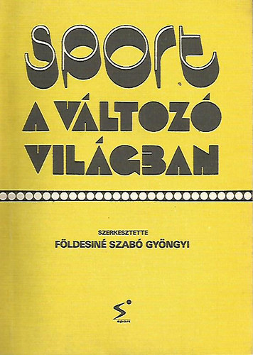 Fldesin Szab Gyngyi - Sport a vltoz vilgban (Sportszociolgiai tanulmnygyjtemny)