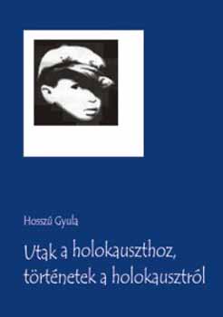 Hossz� Gyula - Utak a holokauszthoz, t�rt�netek a holokausztr�l