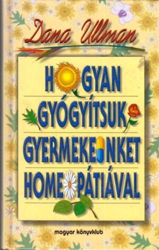 Dana Ullman - Hogyan gyógyítsuk gyermekeinket homeopátiával