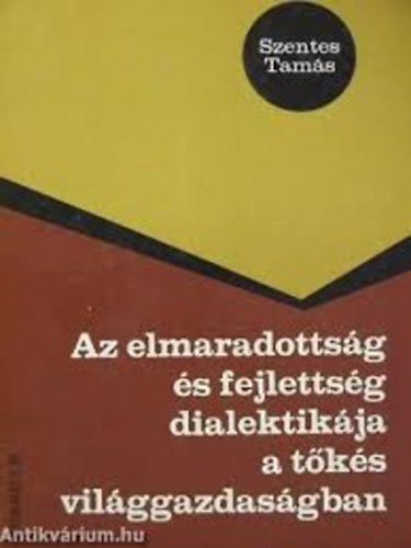 Szentes Tamás - Az elmaradottság és fejlettség dialektikája a tőkés világgazdaságban