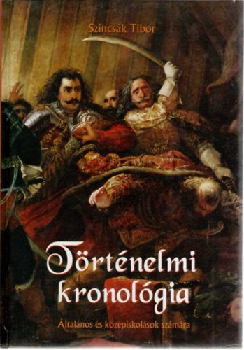 Szincsák Tibor - Történelmi kronológia - ÁLTALÁNOS ÉS KÖZÉPISKOLÁSOK SZÁMÁRA (Tartalom a leírásban)