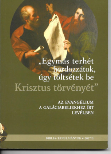 Vankó Zsuzsanna (szerk.) Egerváriné Árvai Márta (szerk.) - Biblia-tanulmányok - 2017/3. - "Egymás terhét hordozzátok, úgy töltsétek be Krisztus törvényét" - Az evangélium a Galáciabeliekhez írt levélben