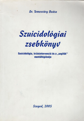 Dr. Temesv�ry Be�ta - Szuicidol�giai zsebk�nyv-Szuicidol�gia, kr�zisintervenci� �s a " seg�t�k " ment�lhigi�n�je