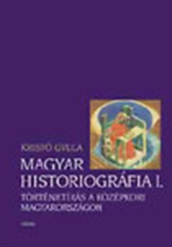 Krist Gyula - Magyar Historiogrfia I. Trtnetrs a kzpkori Magyarorszgon