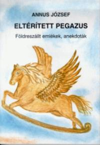 Annus Jzsef - Eltrtett pegazus (Fldreszllt emlkek, anekdotk)