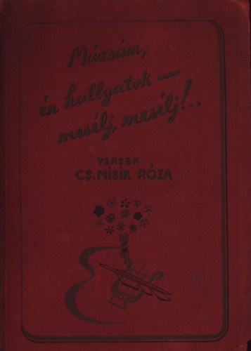 Cs. Misik Róza - Múzsám, én hallgatok-mesélj, mesélj!...