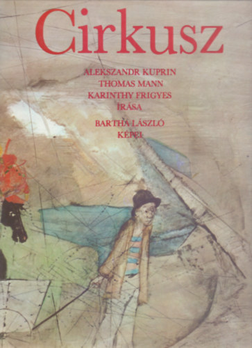 Alekszandr Kuprin . Thomas Mann . Karinthy Frigyes - Cirkusz (Bartha L�szl� tizenk�t k�p�vel)