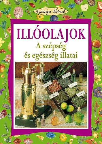 Stefania Del Principe; Luigi Mondo - Ill�olajok - A sz�ps�g �s eg�szs�g illatai (Eg�szs�ges �letm�d)