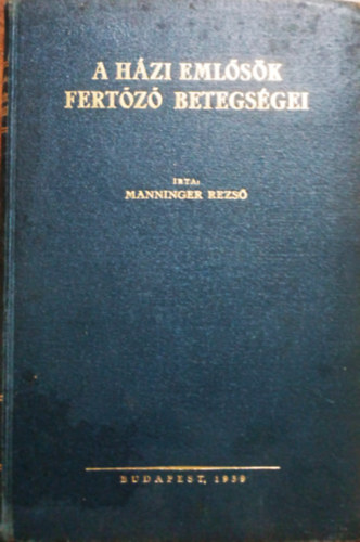 Manninger Rezs� dr. - A h�zi eml�s�k fert�z� betegs�gei (�llatorvosi k�zik�nyvt�r XXVI.)
