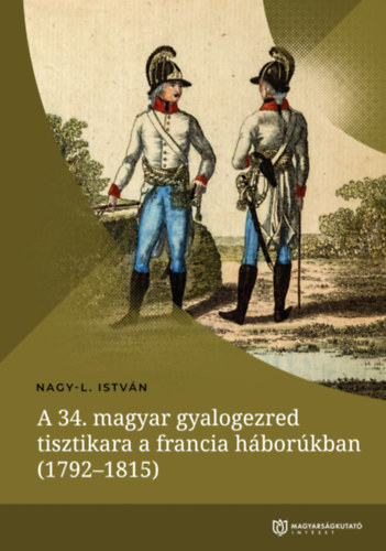 Nagy-L. Istvn - A 34. magyar gyalogezred tisztikara a francia hborkban (1792-1815)