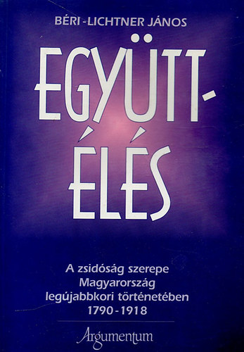 B�ri-Lichtner J�nos - Egy�tt�l�s (a zsid�s�g szerepe Magyarorsz�g leg�jabbkori t�rt�ten�ben)