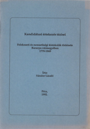 Sándor László - Felekezeti és nemzetiségi kisiskolák története Baranya vármegyében (1770-1848)
