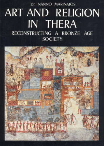 Dr. Nanno Marintos - Art and Religion in Thera - Reconstructing a Bronze Age Society (M�v�szet �s vall�s Ther�ban - angol nyelv�)