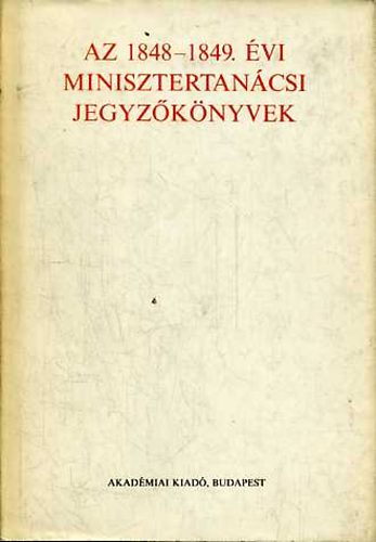 F. Kiss Erzs�bet  (szerk.) - Az 1848-1849. �vi minisztertan�csi jegyz�k�nyvek