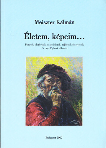 Meiszter Klmn; Fldi Lajos  (szerk.) - letem, kpeim... - Portrk,letkpek,csndletek, tjkpek fstjnek s rajzoljnak albuma