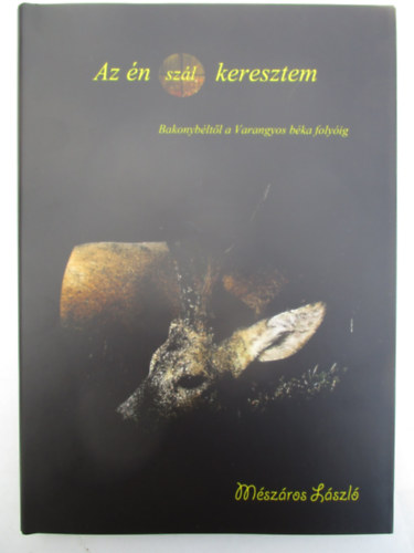 M�sz�ros L�szl� - Az �n (sz�l) keresztem (Bakonyb�lt�l a Varangyos b�ka foly�ig)