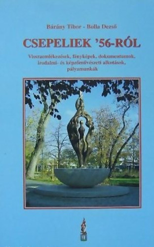 Brny Tibor; Bolla Dezs - Csepeliek '56-rl (Visszaemlkezsek, fnykpek, dokumentumok, irodalmi- s kpzmvszeti alkotsok, plyamunkk)