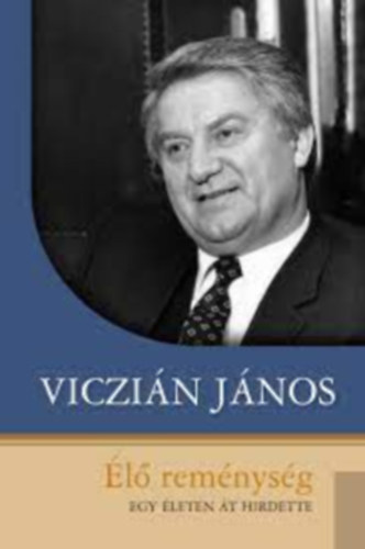 Viczián János - Élő reménység - Egy életen át hirdette