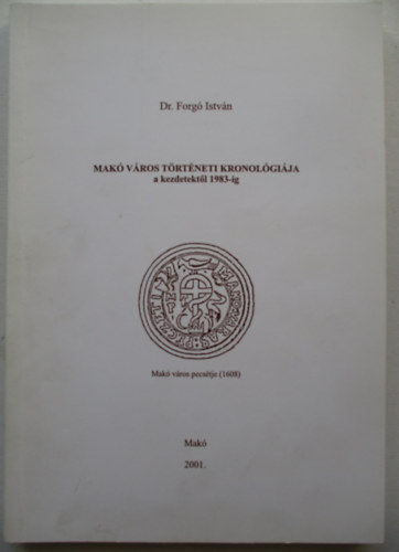 Dr. Forg� Istv�n - Mak� v�ros t�rt�neti kronol�gi�ja a kezdetekt�l 1983-ig