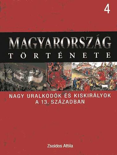 ZSoldos Attila - Nagy uralkod�k �s kiskir�lyok a 13. sz�zadban (Magyarorsz�g t�rt�nete 4.)
