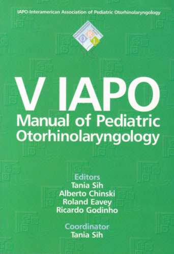 Tania Sih - Alberto Chinski - Roland Eavey - Ricardo Godinho - V IAPO - Manual of Pediatric Otorhinolaryngology (A gyermek fl-orr-ggszet kziknyve - angol nyelv)