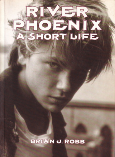 Brian J. Robb - River Phoenix - A Short Life