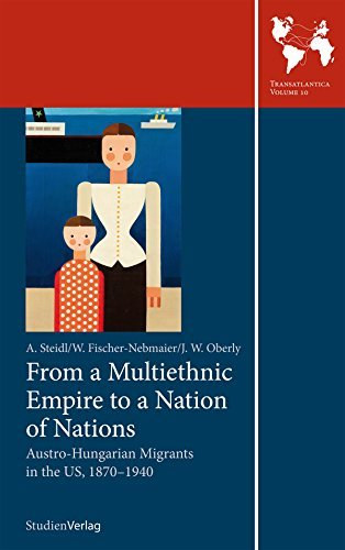 James Oberly, Wladimir Fischer-Nebmaier Annemarie Steidl - From a Multiethnic Empire to a Nation of Nations: Austro-Hungarian Migrants in the US, 1870-1940