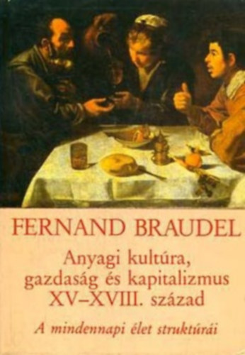 Fernand Braudel - Anyagi kultra, gazdasg s kapitalizmus  XV-XVIII. szzad