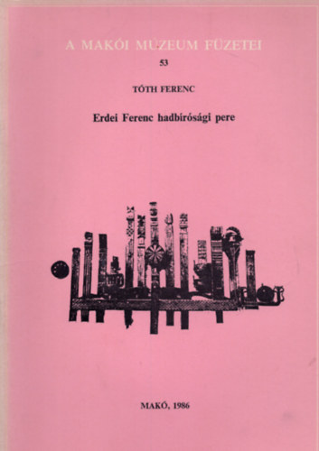 T�th Ferenc - Erdei Ferenc hadb�r�s�gi pere (A Mak�i M�zeum f�zetei 53.)-