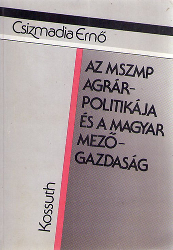 Csizmadia Ernő - Az MSZMP agrárpolitikája és a magyar mezőgazdaság