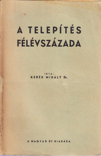 Ker�k Mih�ly - A telep�t�s f�l�vsz�zada (A mez�gazdas�gi telep�t�s rendszere �s eredm�nyei N�metorsz�gban 1886-1935-ig)
