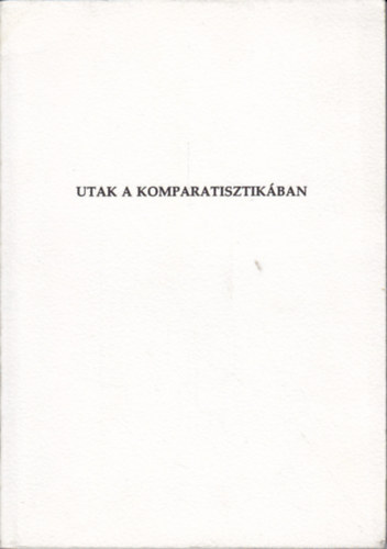 Fried István (szerk.) - Utak a komparatisztikába (Az összehasonlító irodalomtudomány új-régi kérdései)
