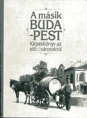 Fodor Béla, Horváth Tamás - A másik Budapest: Képeskönyv az elő(d)városokról