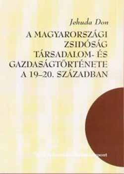 Jehuda Don - A magyarorszgi zsidsg trsadalom- s gazdasgtrtnete a 19-20. sz.