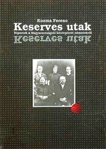 Kozma Ferenc - Keserves utak (Riportok a Magyarorsz�gr�l kitelep�tett n�metekr�l)