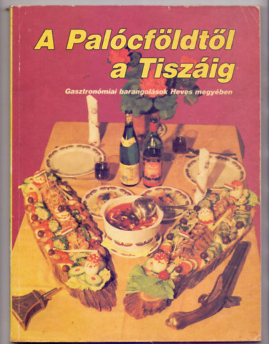 Kaposi Levente szerk. - A Pal�cf�ldt�l a Tisz�ig - Gasztron�miai barangol�sok Heves megy�ben