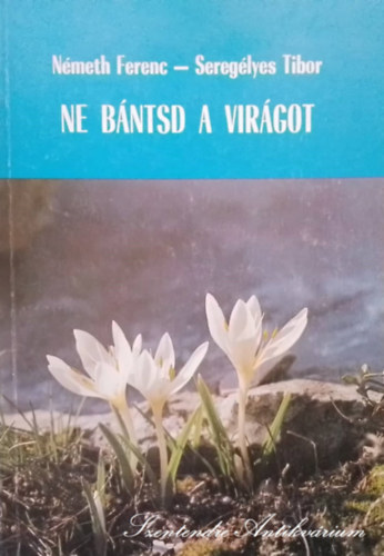 Seregélyes Tibor, Dr. Kovács Margit Németh Ferenc (lektor), Rakonczay Zoltán (lektor) - Ne bántsd a virágot - Néhány ritkaság a hazai növényvilágból (Saját képpel!)