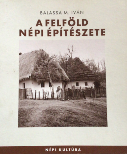 Balassa M. Iván - A Felföld népi építészete