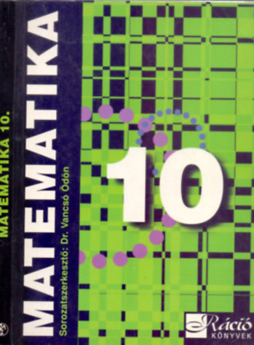 Sorozatszerkeszt�: Dr. Vancs� �d�n - Matematika - 10. oszt�lyosok sz�m�ra (R�ci� K�nyvek)