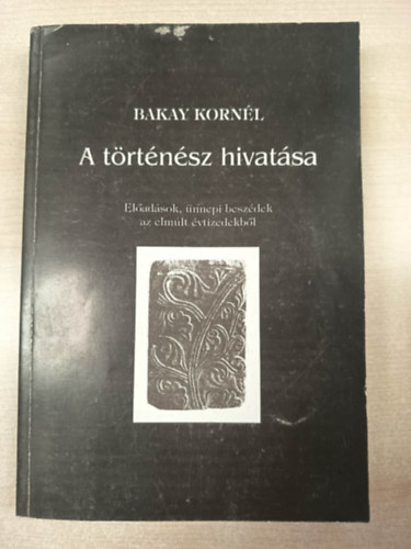 Bakay Kornél; - A történész hivatása - Előadások, ünnepi beszédek az elmúlt évtizedekből