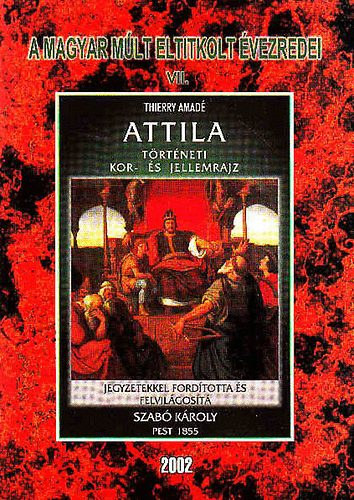 Thierry Amad�- Szab� K�roly - A magyar m�lt eltitkolt �vezredei VII.- Attila t�rt�neti kor- �s jellemrajz (reprint)