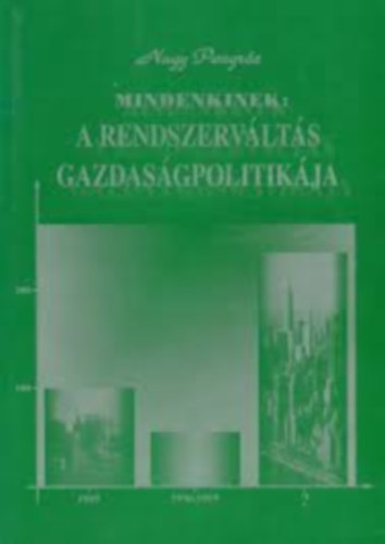 Nagy Pongrác - MINDENKINEK: A RENDSZERVÁLTÁS GAZDASÁGPOLITIKÁJA