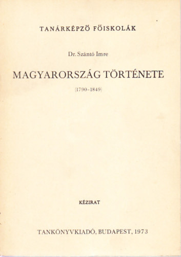 Dr. Sz�nt� Imre - Magyarorsz�g t�rt�nete 1790-1849. (A feudalizmus v�ls�ga, a kapitalizmusba val� �tmenet Magyarorsz�gon)- k�zirat