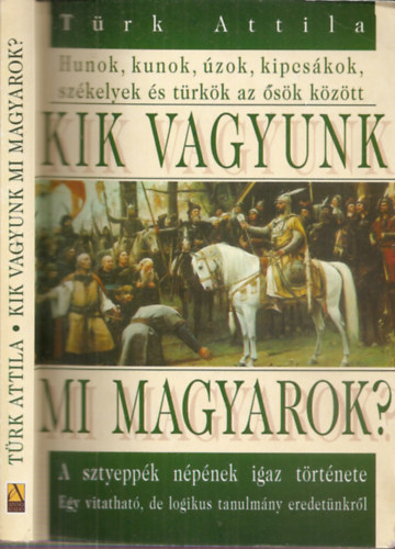 Türk Attila - Kik vagyunk mi magyarok? - A sztyeppék népének igaz története