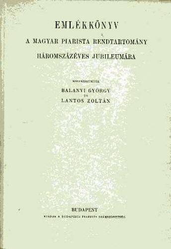 Balanyi György-Lantos Zoltán - Emlékkönyv a magyar piarista rendtartomány háromszázéves jubileumára