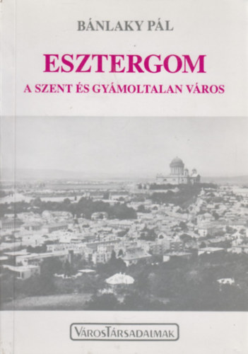 Bánlaky Pál - Esztergom a szent és gyámoltalan város