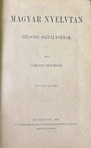 Simonyi Zsigmond - Magyar nyelvtan felsőbb osztályoknak / Iskolai helyesírás A vallás-és okt. M.Kir. Miniszter 1903 Március 14-én862. szám alatt kelt rendeletével kiadott magyar helyesírás szövege és rövid magyarázata közép-és polgári iskolák és t